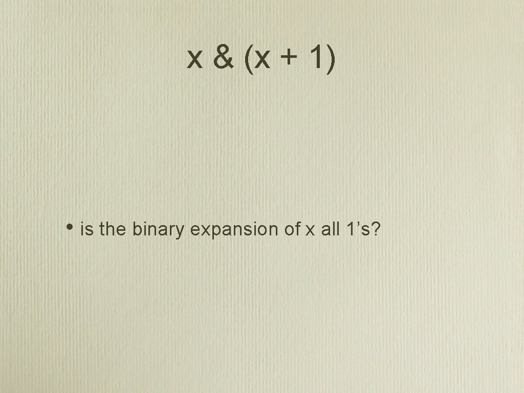 x & (x + 1) • is the binary expansion of x all 1’s?