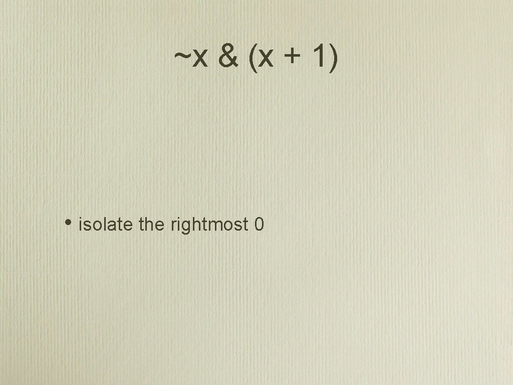 ~x & (x + 1) • isolate the rightmost 0 