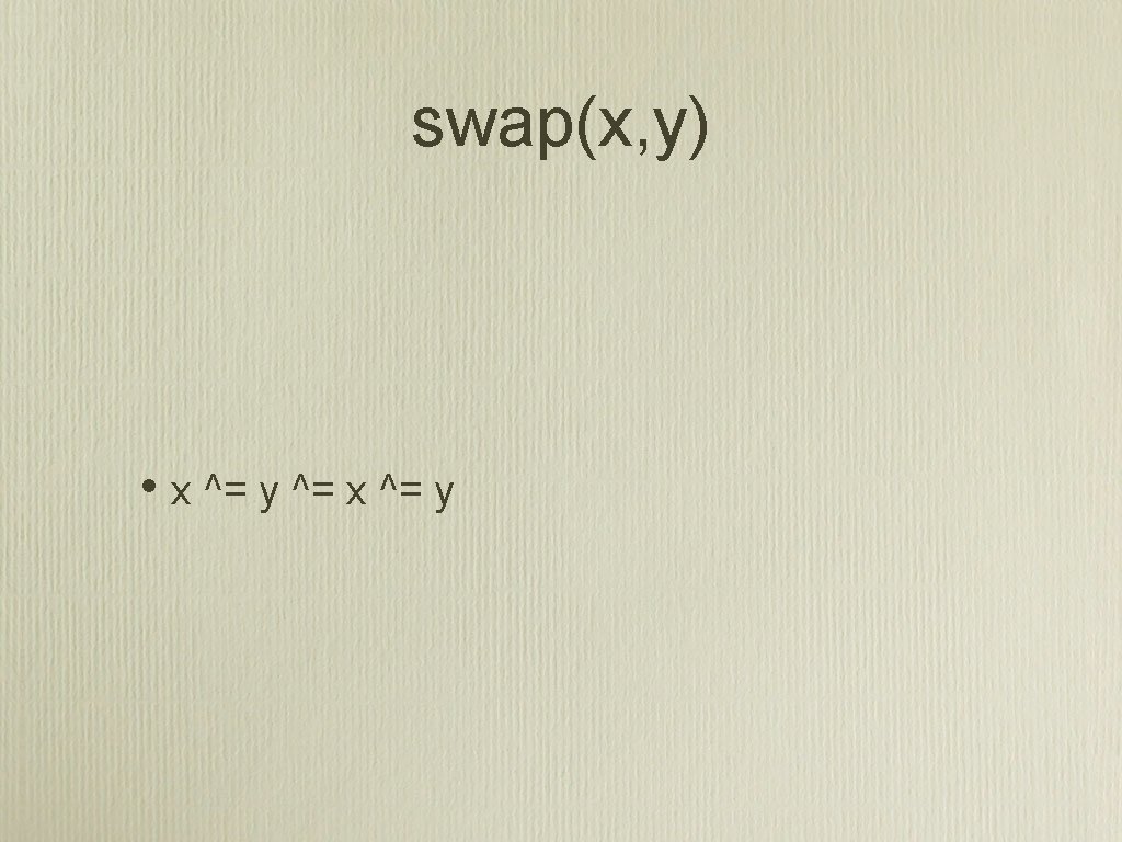 swap(x, y) • x ^= y ^= x ^= y 