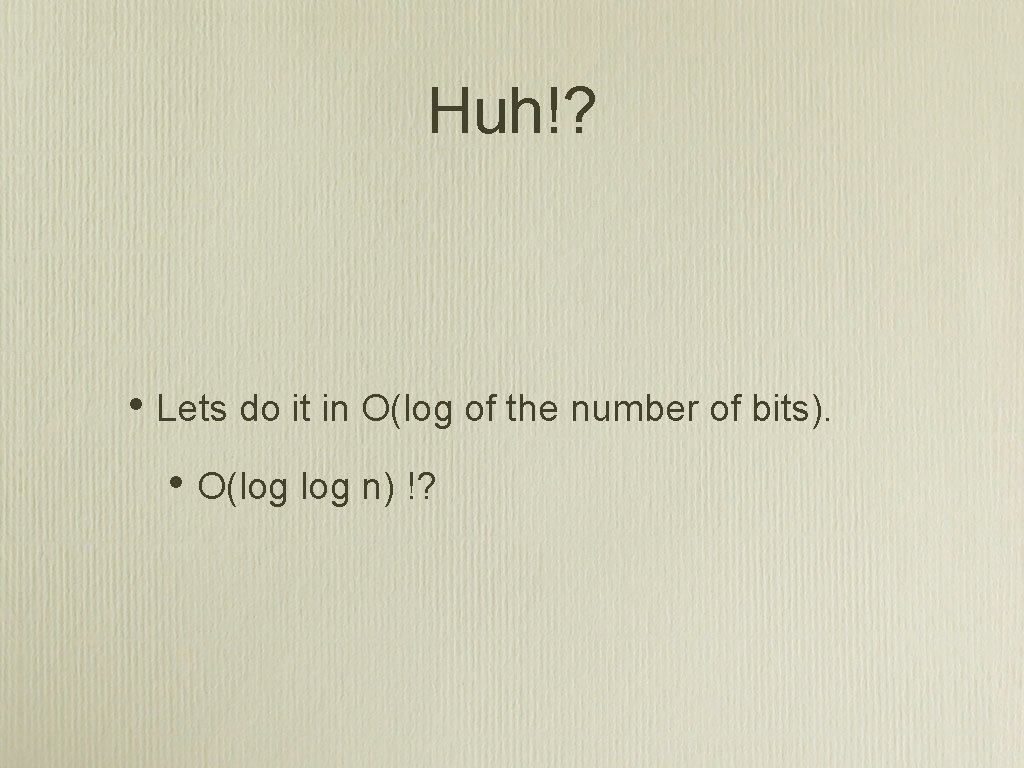 Huh!? • Lets do it in O(log of the number of bits). • O(log