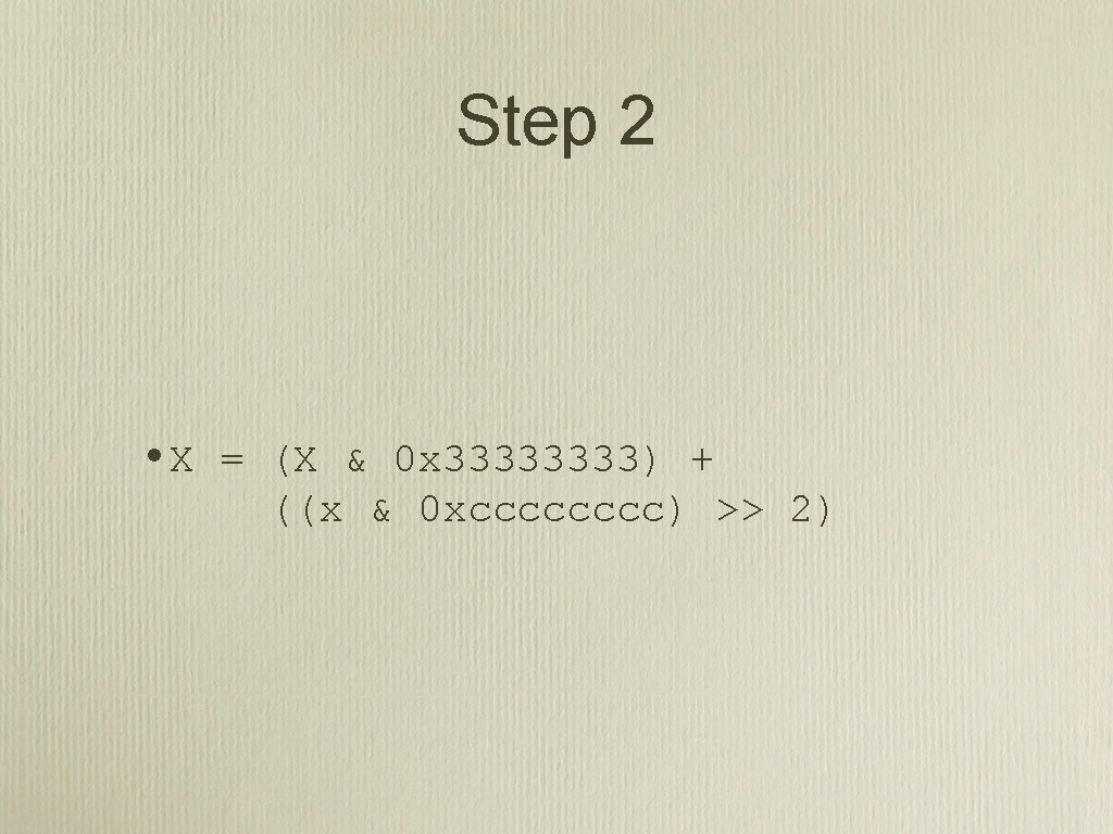 Step 2 • X = (X & 0 x 3333) + ((x & 0