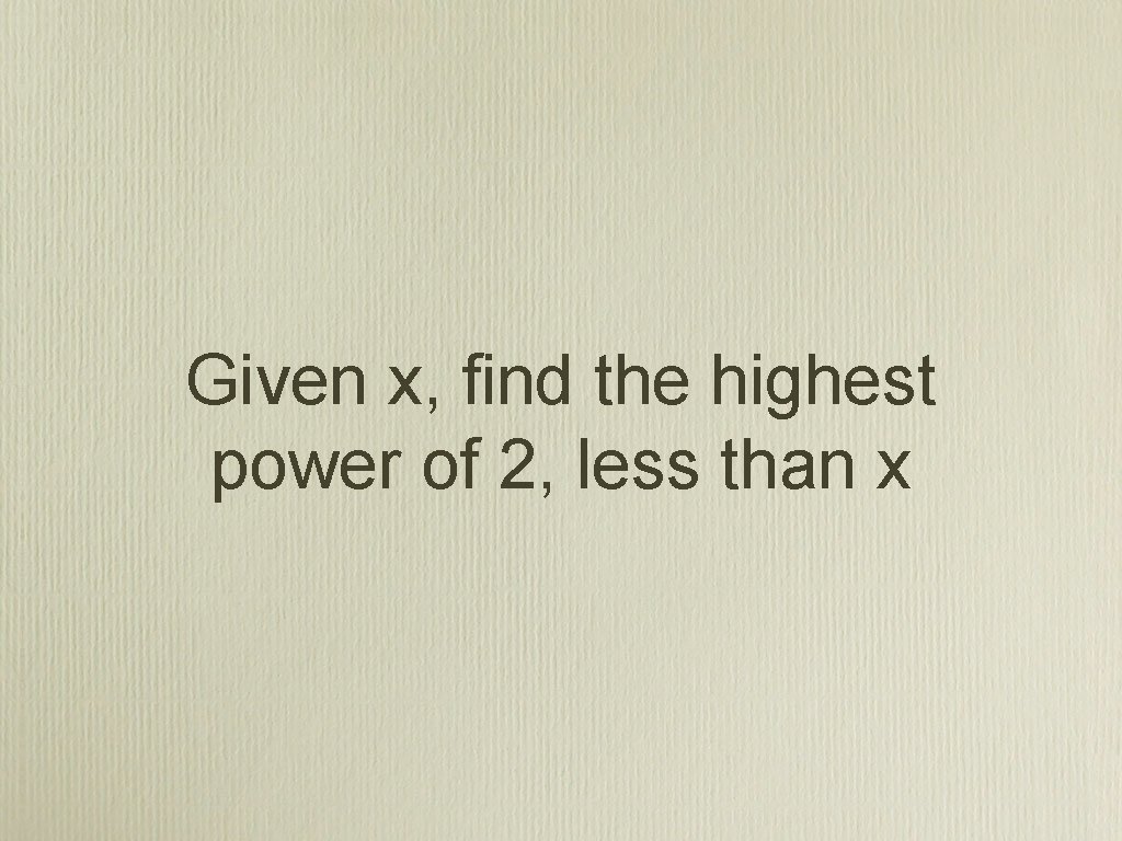 Given x, find the highest power of 2, less than x 