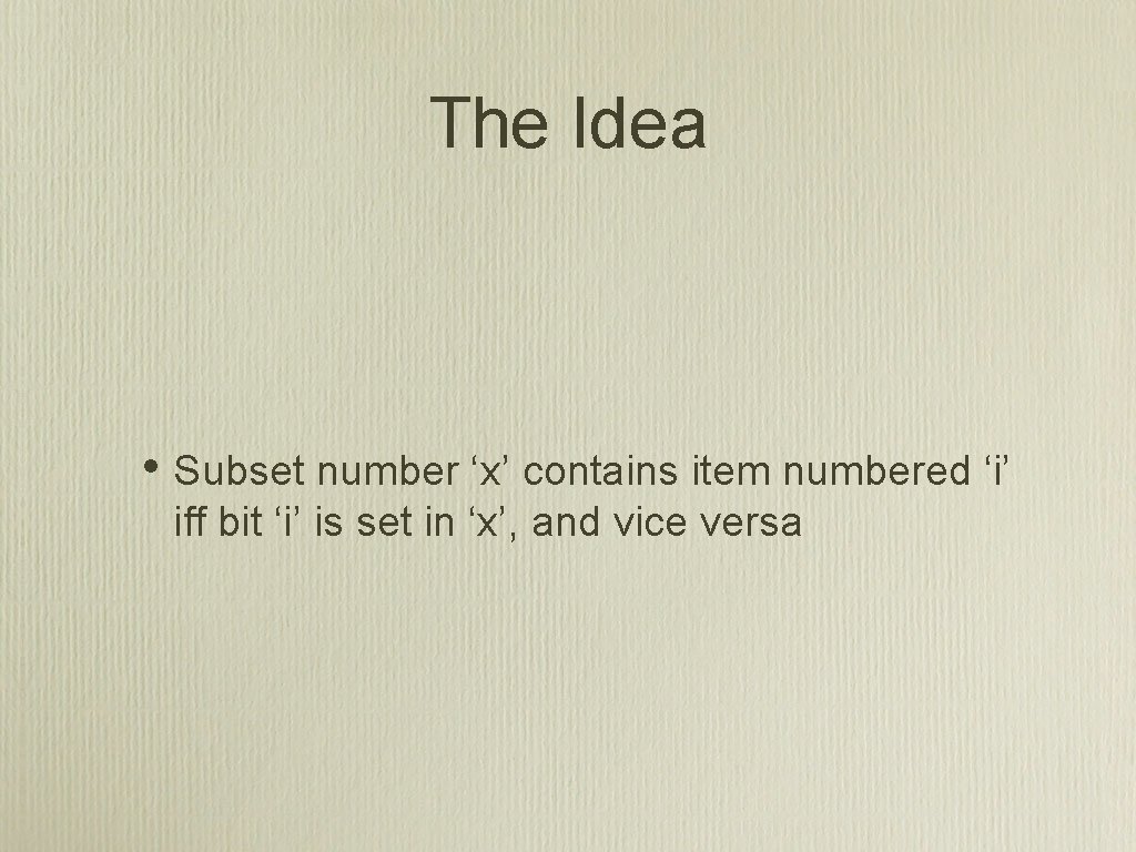 The Idea • Subset number ‘x’ contains item numbered ‘i’ iff bit ‘i’ is