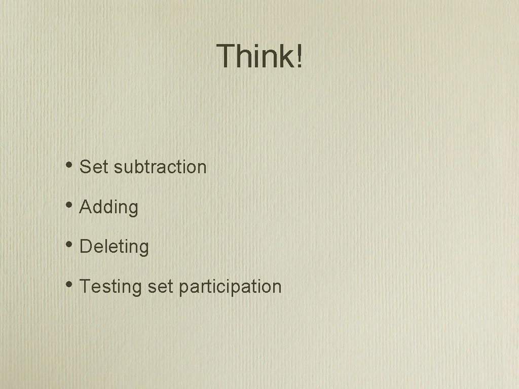 Think! • Set subtraction • Adding • Deleting • Testing set participation 