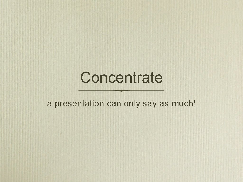 Concentrate a presentation can only say as much! 