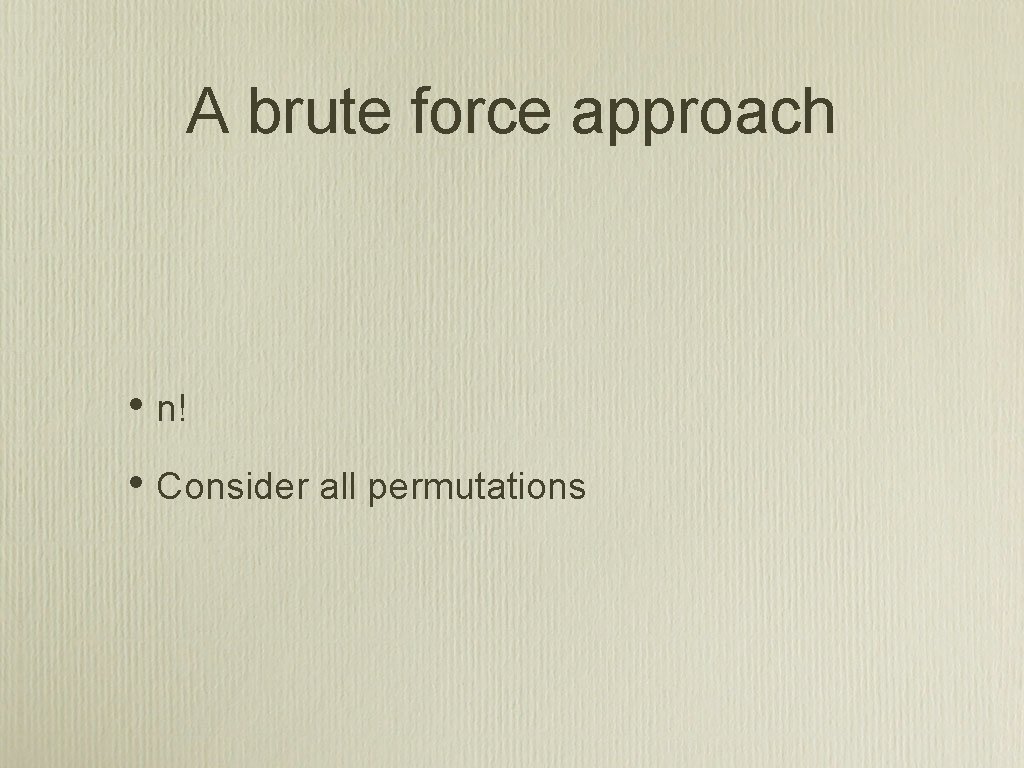 A brute force approach • n! • Consider all permutations 