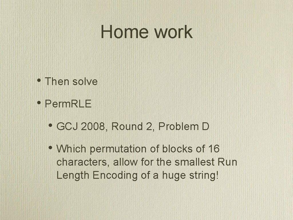 Home work • Then solve • Perm. RLE • GCJ 2008, Round 2, Problem