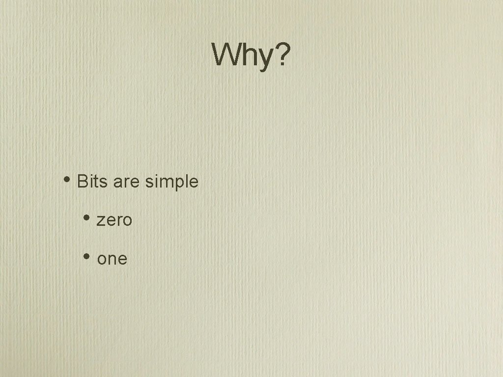 Why? • Bits are simple • zero • one 