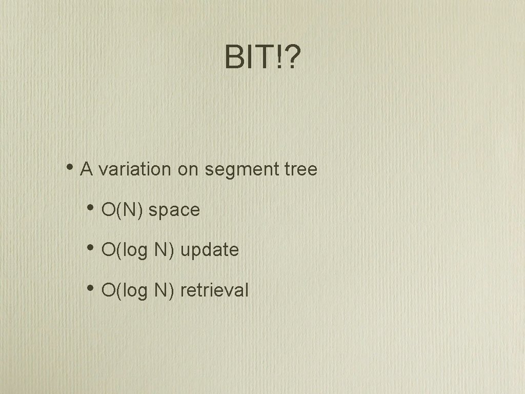 BIT!? • A variation on segment tree • O(N) space • O(log N) update