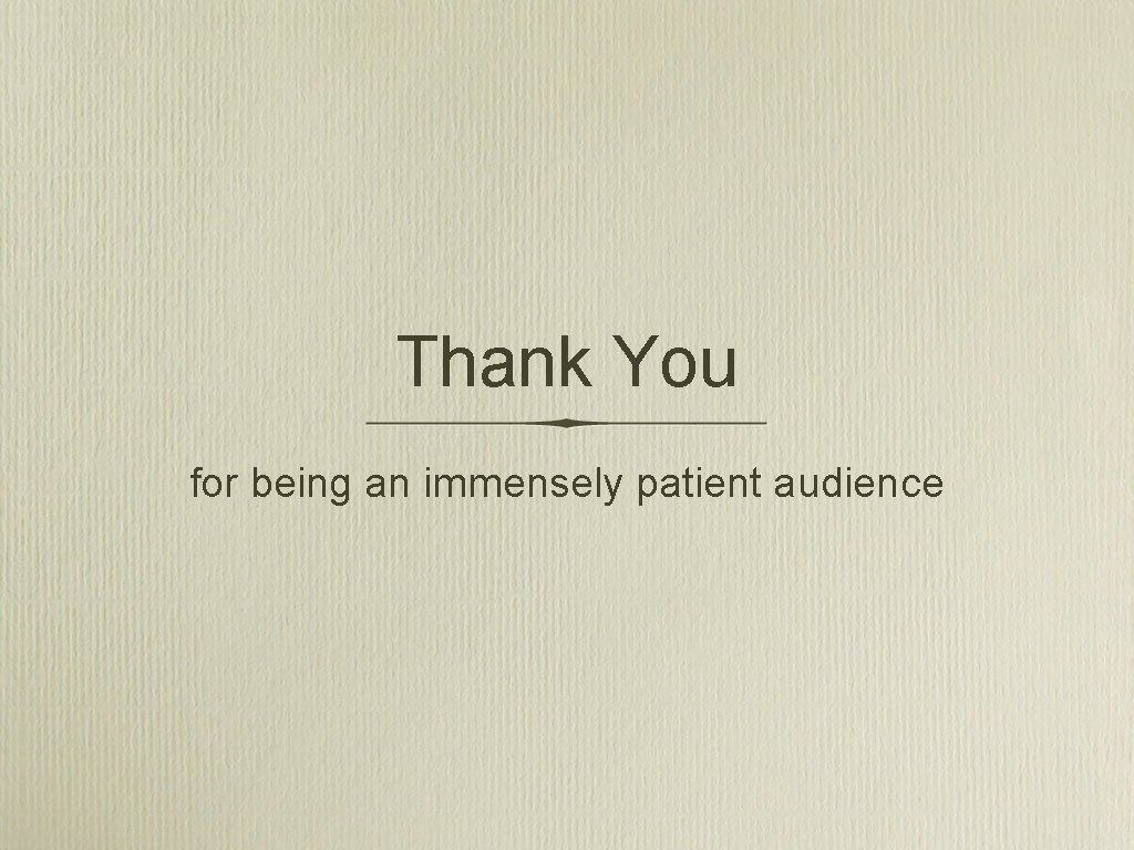 Thank You for being an immensely patient audience 