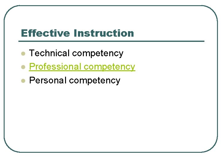 Effective Instruction l l l Technical competency Professional competency Personal competency 