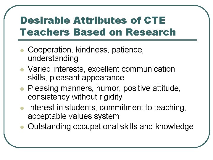 Desirable Attributes of CTE Teachers Based on Research l l l Cooperation, kindness, patience,