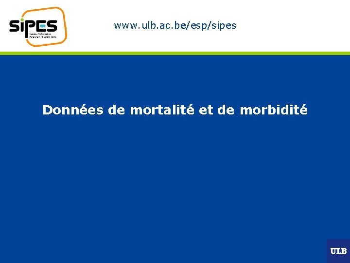 www. ulb. ac. be/esp/sipes Données de mortalité et de morbidité 