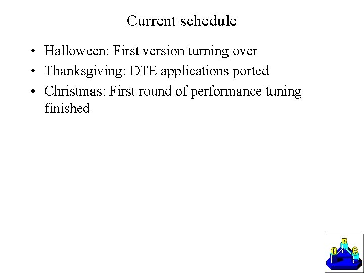 Current schedule • Halloween: First version turning over • Thanksgiving: DTE applications ported •