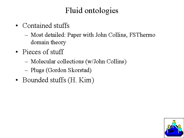 Fluid ontologies • Contained stuffs – Most detailed: Paper with John Collins, FSThermo domain