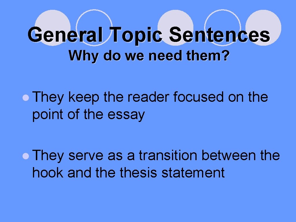 General Topic Sentences Why do we need them? ● They keep the reader focused