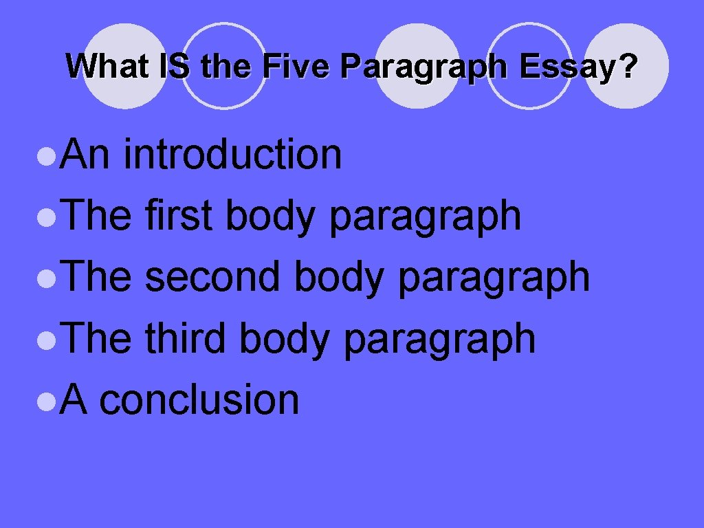 What IS the Five Paragraph Essay? ●An introduction ●The first body paragraph ●The second