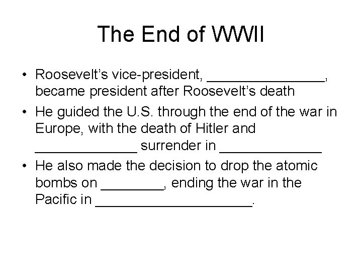 The End of WWII • Roosevelt’s vice-president, ________, became president after Roosevelt’s death •
