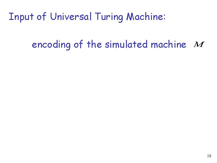 Input of Universal Turing Machine: encoding of the simulated machine 16 
