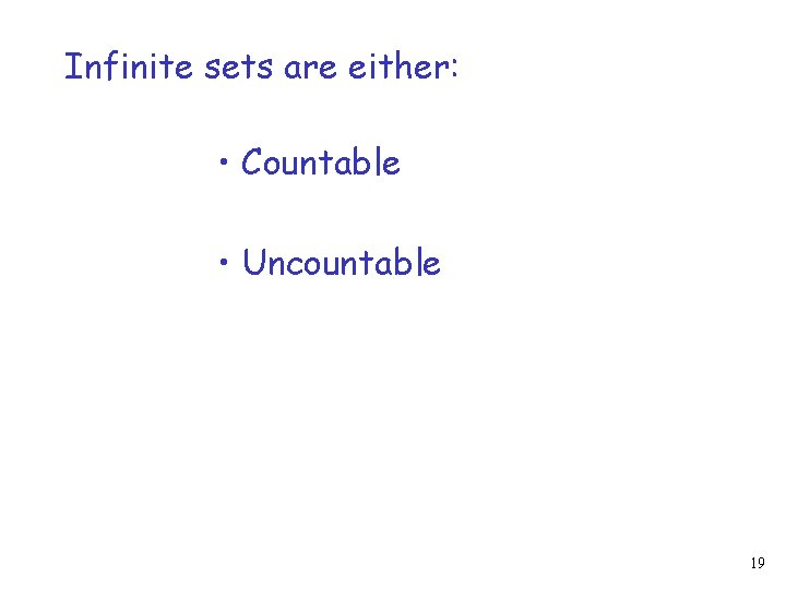 Infinite sets are either: • Countable • Uncountable 19 