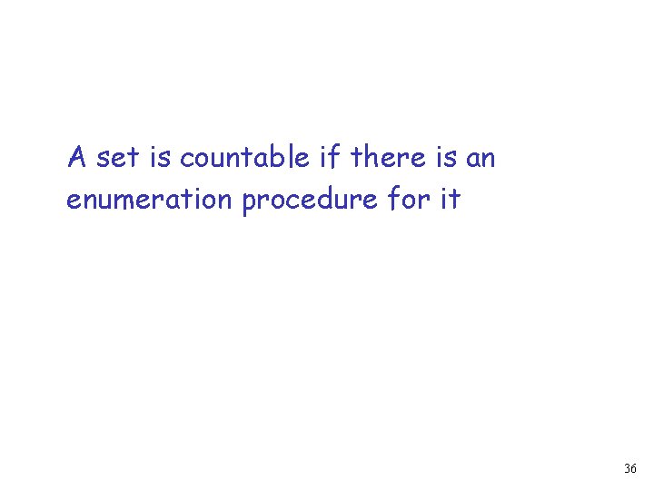 A set is countable if there is an enumeration procedure for it 36 
