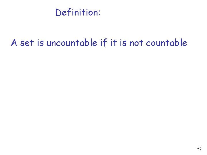 Definition: A set is uncountable if it is not countable 45 