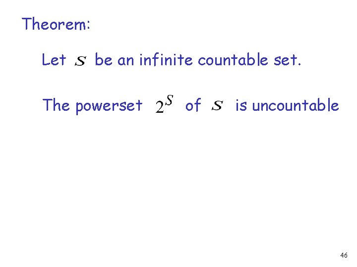 Theorem: Let be an infinite countable set. The powerset of is uncountable 46 