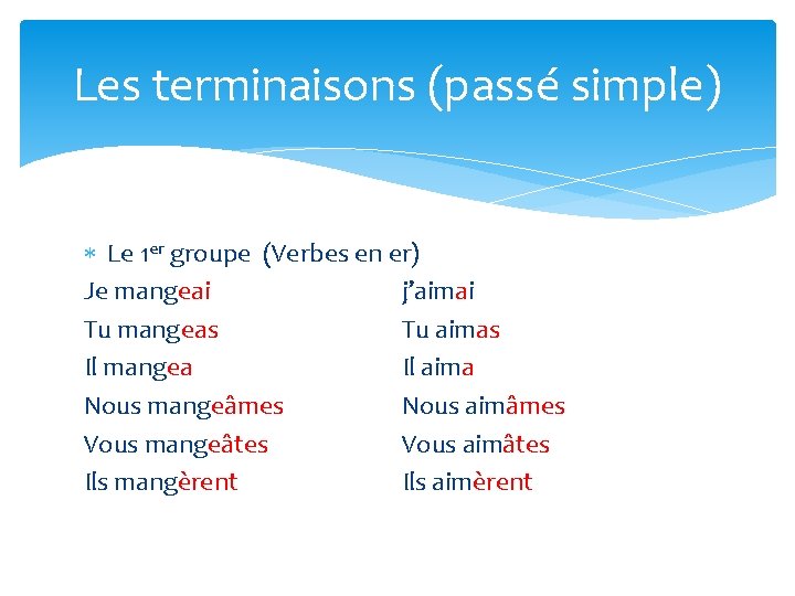 Les terminaisons (passé simple) Le 1 er groupe (Verbes en er) Je mangeai j’aimai Les terminaisons (passé simple) Le 1 er groupe (Verbes en er) Je mangeai j’aimai