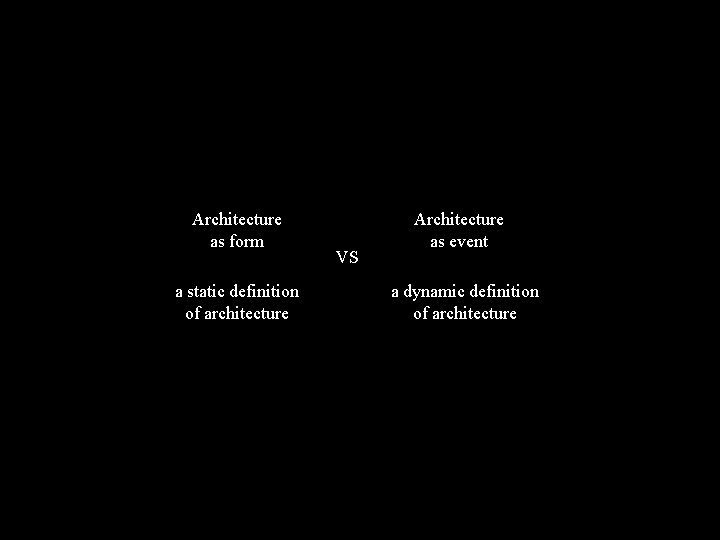 Architecture as form a static definition of architecture VS Architecture as event a dynamic