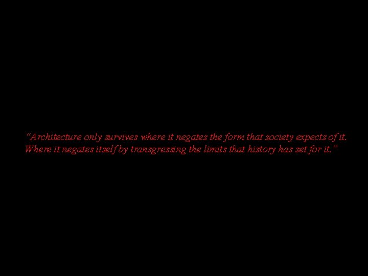 “Architecture only survives where it negates the form that society expects of it. Where