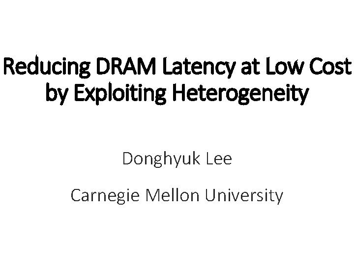 Reducing DRAM Latency at Low Cost by Exploiting Heterogeneity Donghyuk Lee Carnegie Mellon University