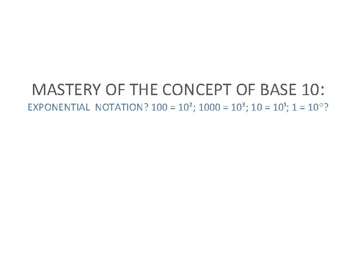 MASTERY OF THE CONCEPT OF BASE 10: EXPONENTIAL NOTATION? 100 = 10²; 1000 =