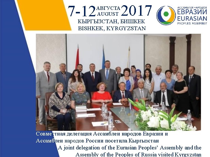 7 -12 АВГУСТА AUGUST 2017 КЫРГЫЗСТАН, БИШКЕК BISHKEK, KYRGYZSTAN Совместная делегация Ассамблеи народов Евразии