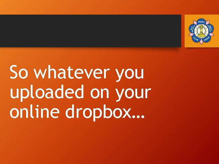 So whatever you uploaded on your online dropbox… 
