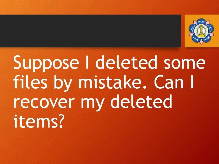 Suppose I deleted some files by mistake. Can I recover my deleted items? 