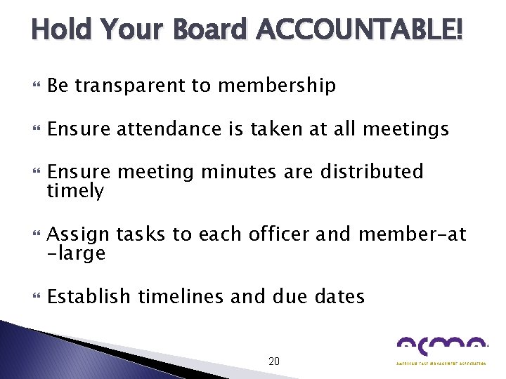 Hold Your Board ACCOUNTABLE! Be transparent to membership Ensure attendance is taken at all