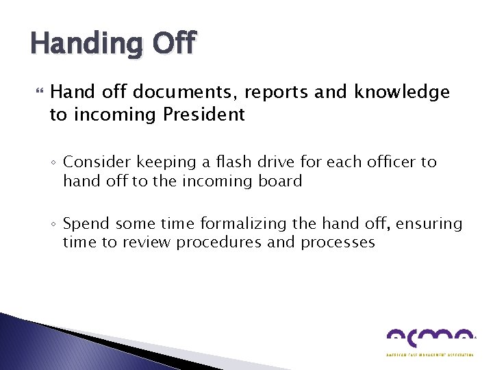 Handing Off Hand off documents, reports and knowledge to incoming President ◦ Consider keeping
