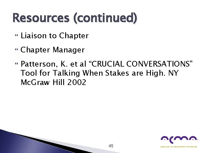 Resources (continued) Liaison to Chapter Manager Patterson, K. et al “CRUCIAL CONVERSATIONS” Tool for