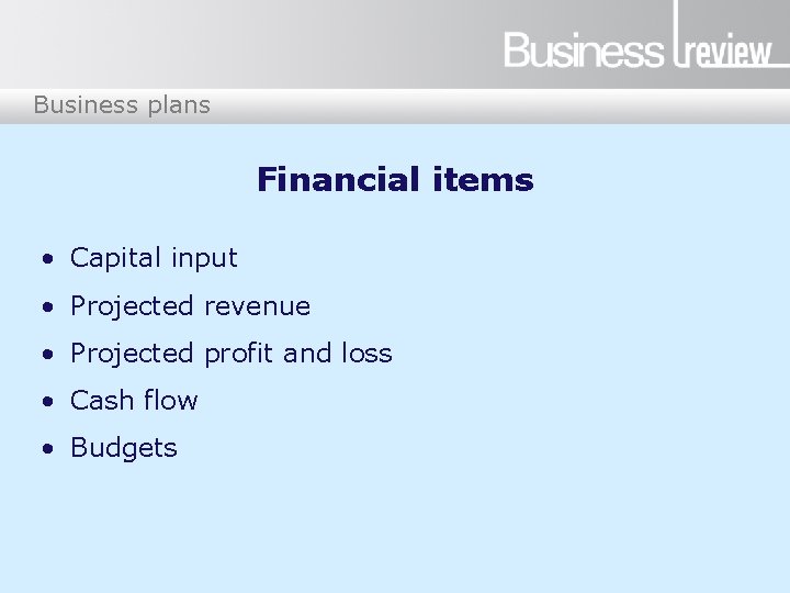 Business plans Financial items • Capital input • Projected revenue • Projected profit and