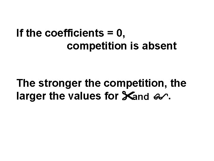 If the coefficients = 0, competition is absent The stronger the competition, the larger