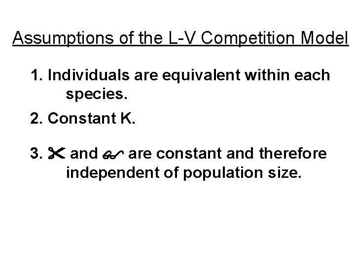 Assumptions of the L-V Competition Model 1. Individuals are equivalent within each species. 2.