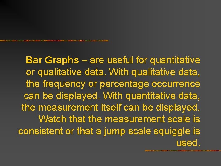 Bar Graphs – are useful for quantitative or qualitative data. With qualitative data, the