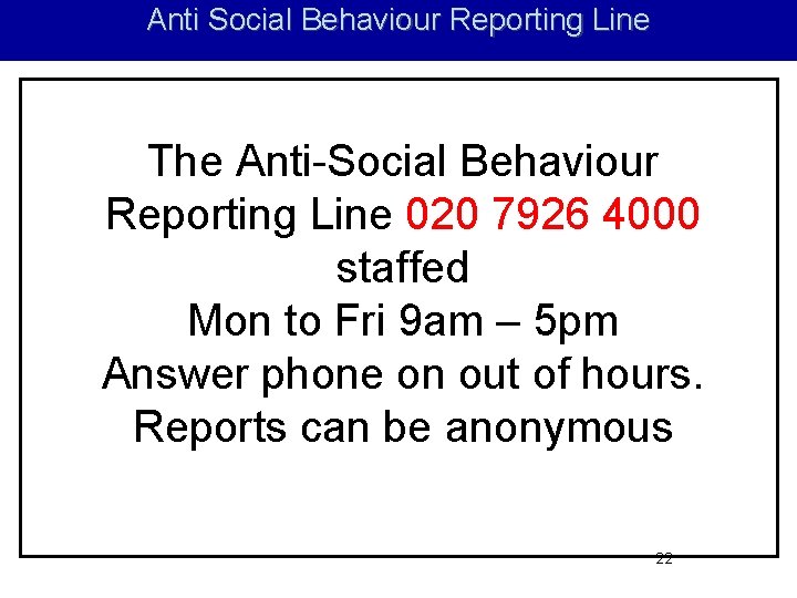 Anti Social Behaviour Reporting Line The Anti-Social Behaviour Reporting Line 020 7926 4000 staffed