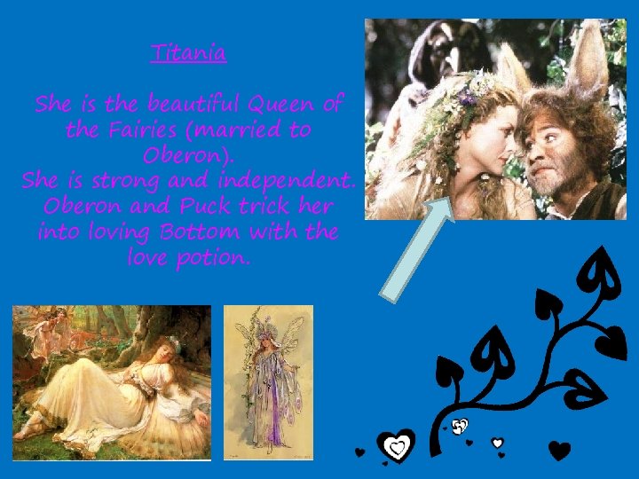 Titania She is the beautiful Queen of the Fairies (married to Oberon). She is