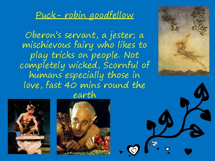 Puck- robin goodfellow Oberon’s servant, a jester; a mischievous fairy who likes to play