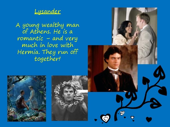 Lysander A young wealthy man of Athens. He is a romantic – and very