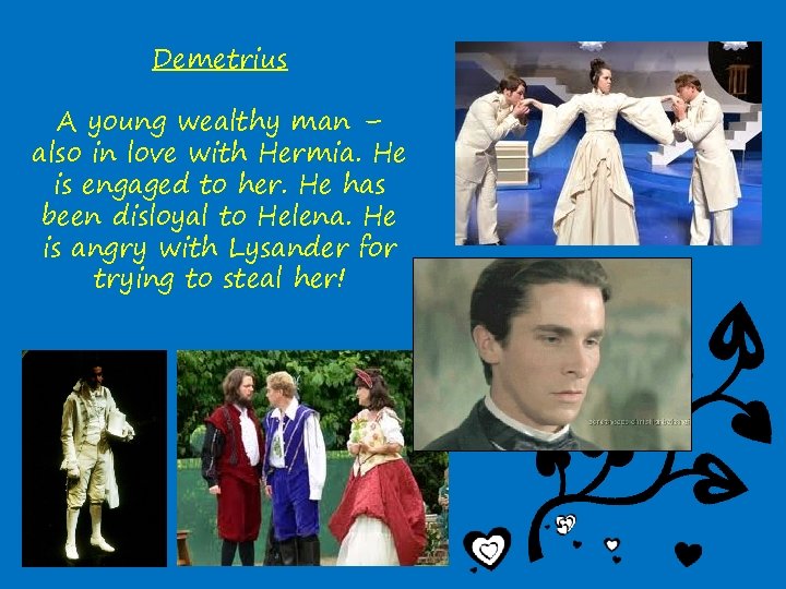 Demetrius A young wealthy man – also in love with Hermia. He is engaged