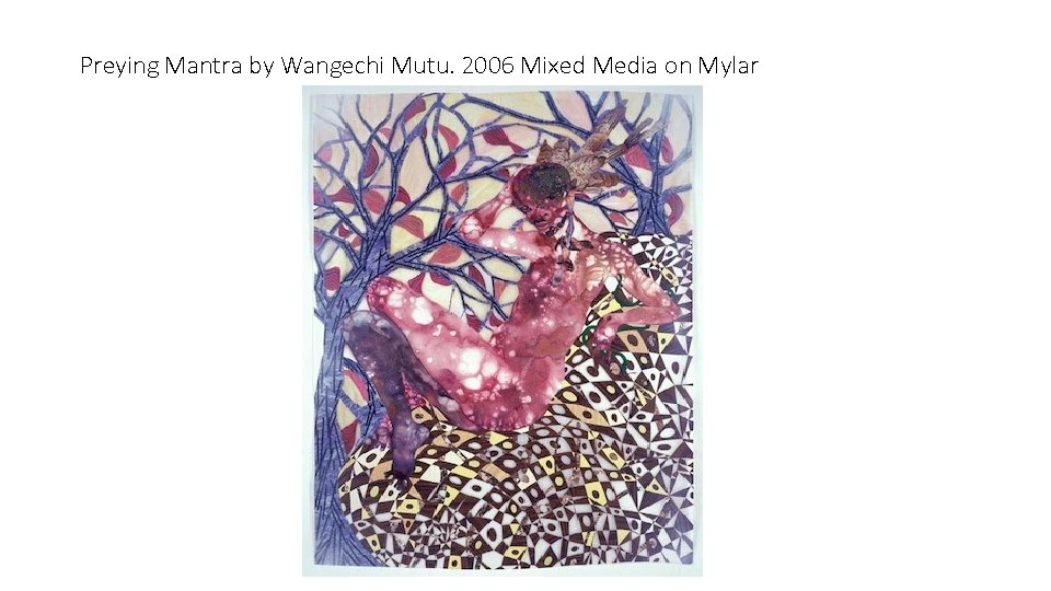 Preying Mantra by Wangechi Mutu. 2006 Mixed Media on Mylar 