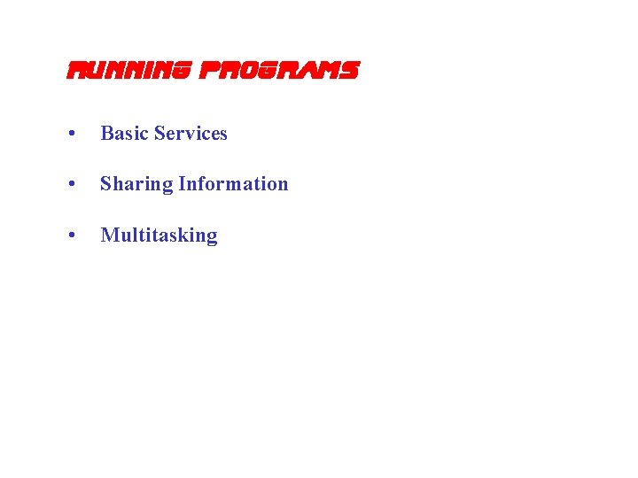 Running Programs • Basic Services • Sharing Information • Multitasking 