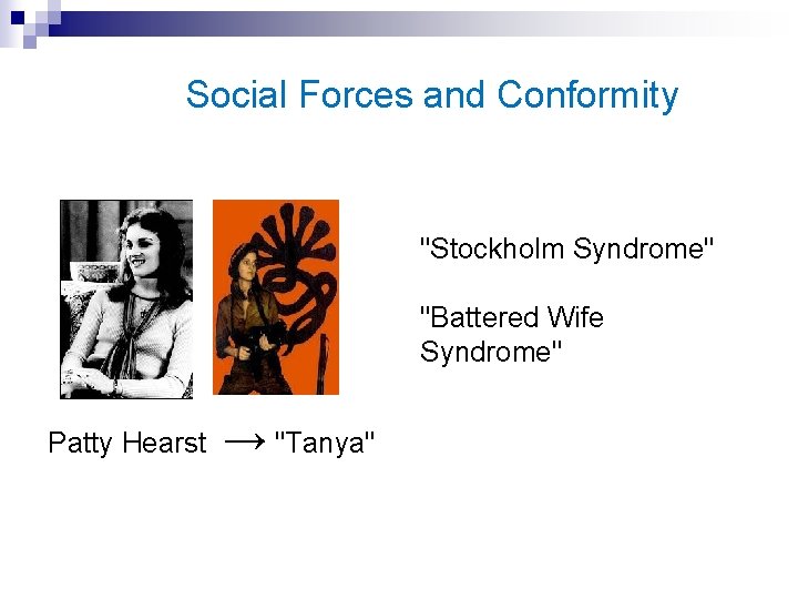 Social Forces and Conformity "Stockholm Syndrome" "Battered Wife Syndrome" Patty Hearst → "Tanya" 